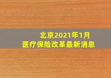 北京2021年1月医疗保险改革最新消息