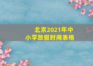 北京2021年中小学放假时间表格