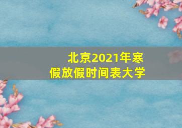 北京2021年寒假放假时间表大学