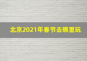 北京2021年春节去哪里玩