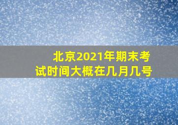 北京2021年期末考试时间大概在几月几号