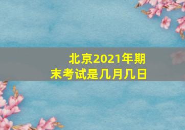 北京2021年期末考试是几月几日