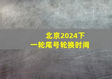 北京2024下一轮尾号轮换时间