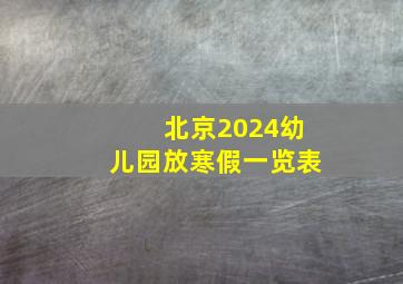 北京2024幼儿园放寒假一览表