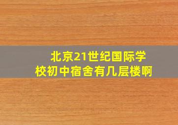 北京21世纪国际学校初中宿舍有几层楼啊