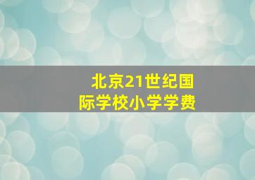 北京21世纪国际学校小学学费