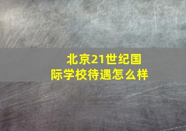 北京21世纪国际学校待遇怎么样