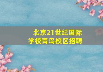 北京21世纪国际学校青岛校区招聘