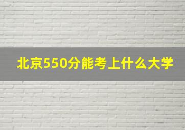 北京550分能考上什么大学