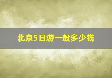 北京5日游一般多少钱