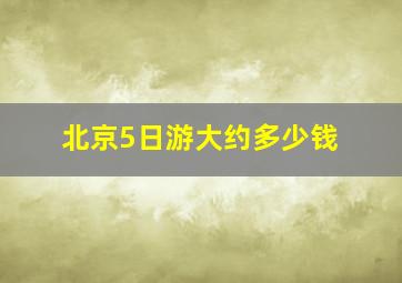 北京5日游大约多少钱