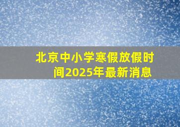 北京中小学寒假放假时间2025年最新消息