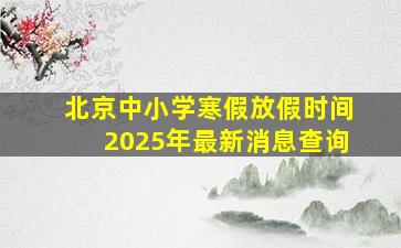 北京中小学寒假放假时间2025年最新消息查询