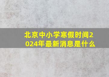 北京中小学寒假时间2024年最新消息是什么