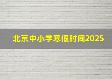 北京中小学寒假时间2025