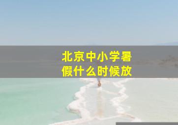 北京中小学暑假什么时候放