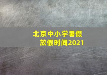 北京中小学暑假放假时间2021