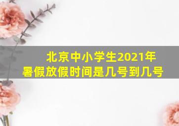 北京中小学生2021年暑假放假时间是几号到几号