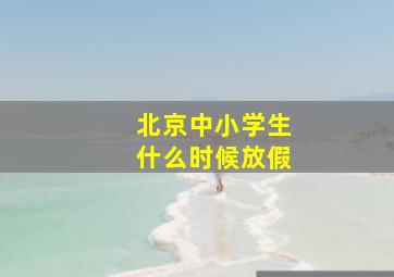 北京中小学生什么时候放假