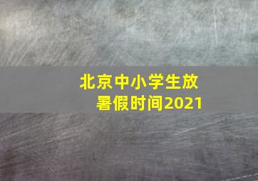 北京中小学生放暑假时间2021