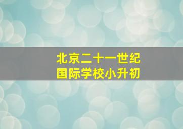 北京二十一世纪国际学校小升初