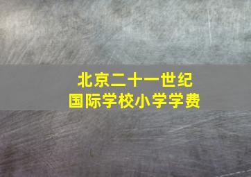 北京二十一世纪国际学校小学学费