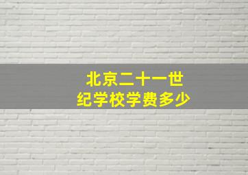 北京二十一世纪学校学费多少