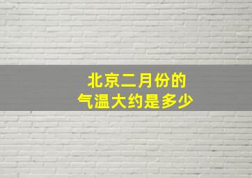 北京二月份的气温大约是多少