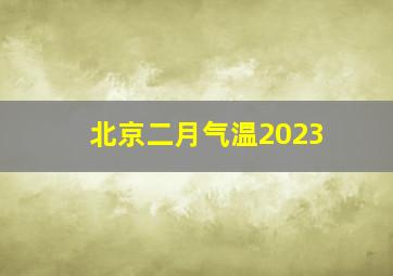 北京二月气温2023