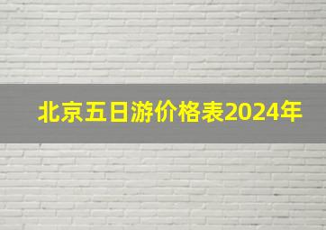 北京五日游价格表2024年