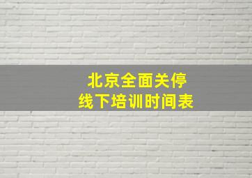 北京全面关停线下培训时间表