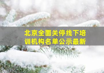 北京全面关停线下培训机构名单公示最新