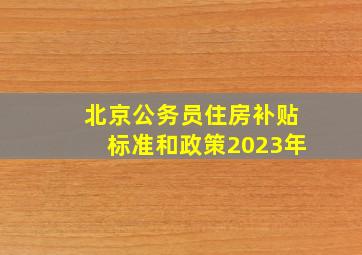 北京公务员住房补贴标准和政策2023年