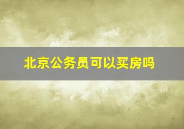 北京公务员可以买房吗