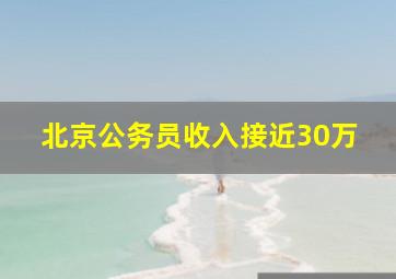 北京公务员收入接近30万