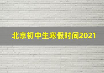 北京初中生寒假时间2021