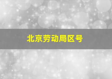 北京劳动局区号