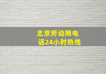 北京劳动局电话24小时热线