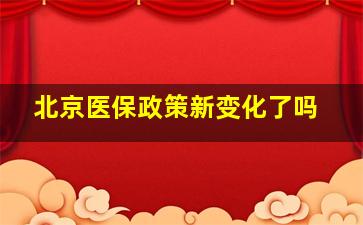 北京医保政策新变化了吗