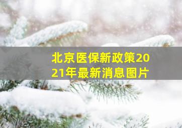 北京医保新政策2021年最新消息图片