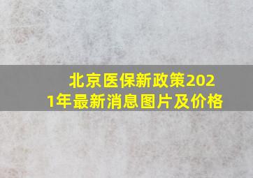 北京医保新政策2021年最新消息图片及价格