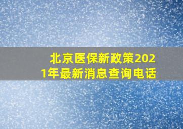 北京医保新政策2021年最新消息查询电话