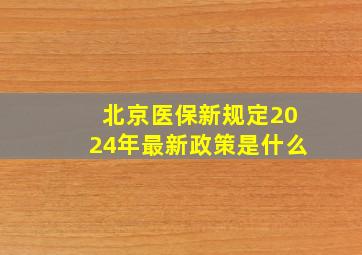 北京医保新规定2024年最新政策是什么