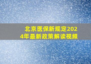 北京医保新规定2024年最新政策解读视频