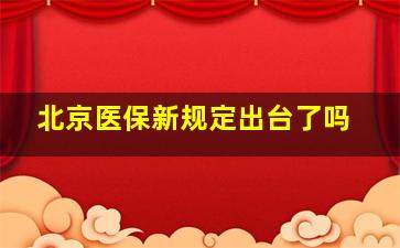 北京医保新规定出台了吗