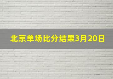 北京单场比分结果3月20日