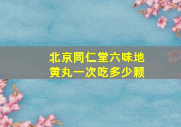 北京同仁堂六味地黄丸一次吃多少颗