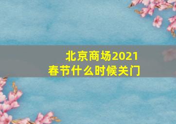 北京商场2021春节什么时候关门