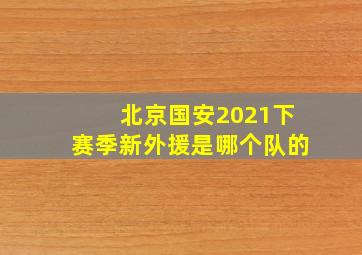 北京国安2021下赛季新外援是哪个队的