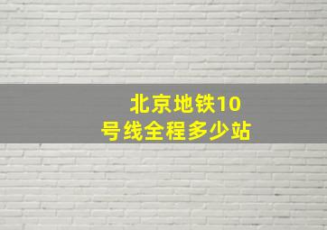 北京地铁10号线全程多少站